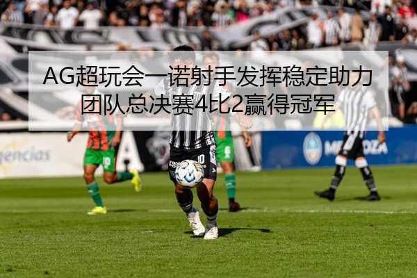 AG超玩会一诺射手发挥稳定助力团队总决赛4比2赢得冠军