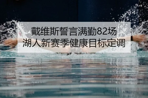 戴维斯誓言满勤82场 湖人新赛季健康目标定调