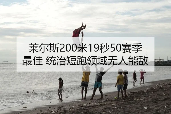 莱尔斯200米19秒50赛季最佳 统治短跑领域无人能敌